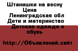 Штанишки на весну  › Цена ­ 400 - Ленинградская обл. Дети и материнство » Детская одежда и обувь   